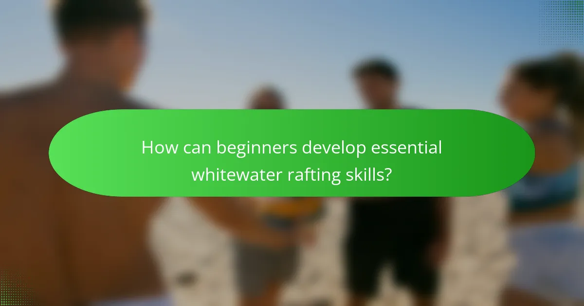 How can beginners develop essential whitewater rafting skills?