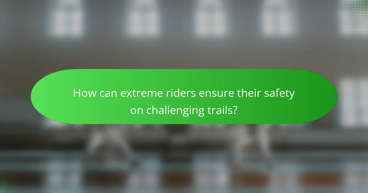 How can extreme riders ensure their safety on challenging trails?
