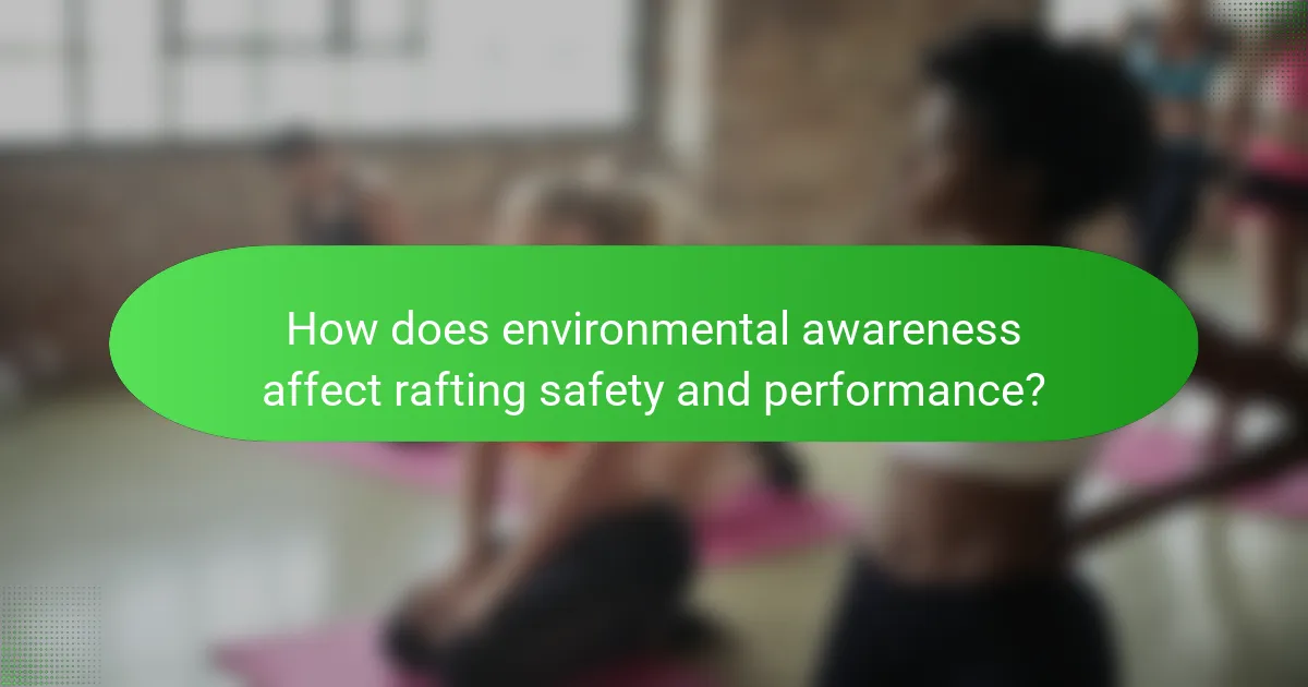 How does environmental awareness affect rafting safety and performance?