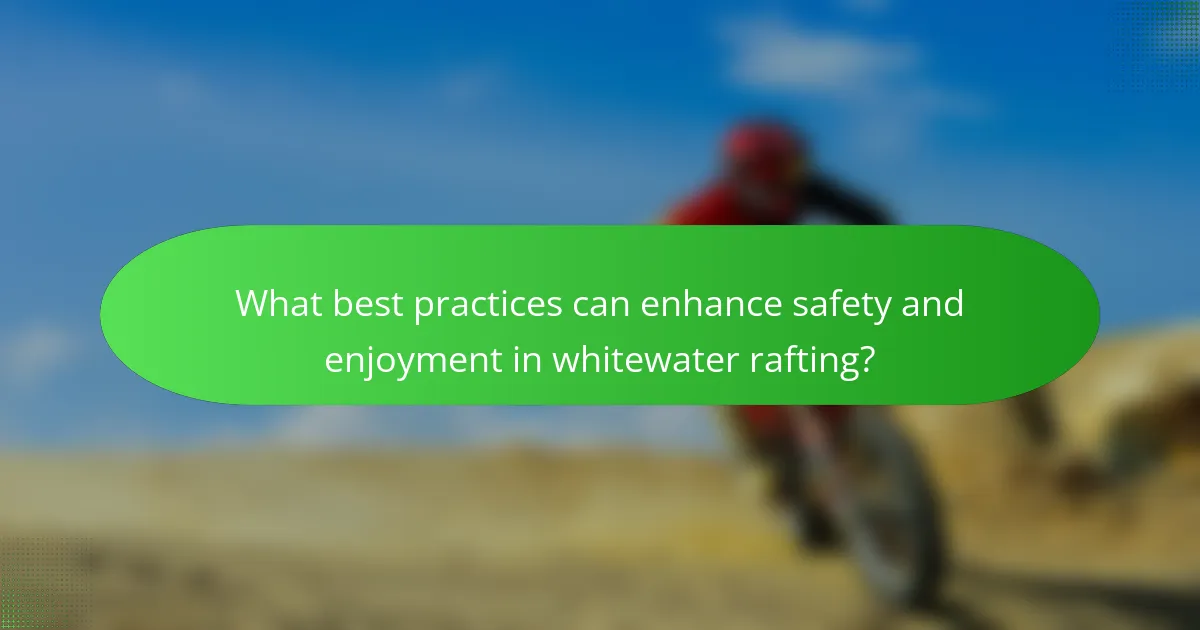 What best practices can enhance safety and enjoyment in whitewater rafting?
