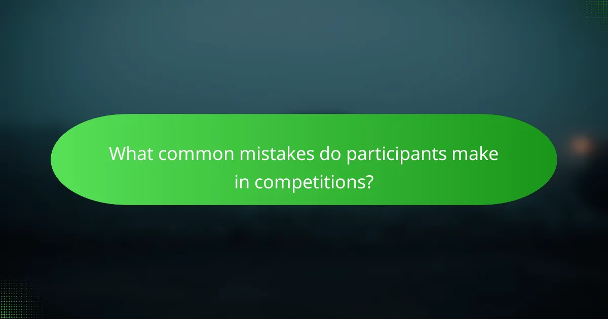 What common mistakes do participants make in competitions?
