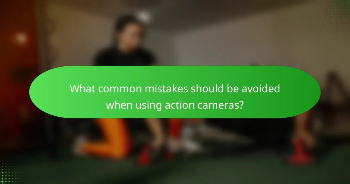 What common mistakes should be avoided when using action cameras?