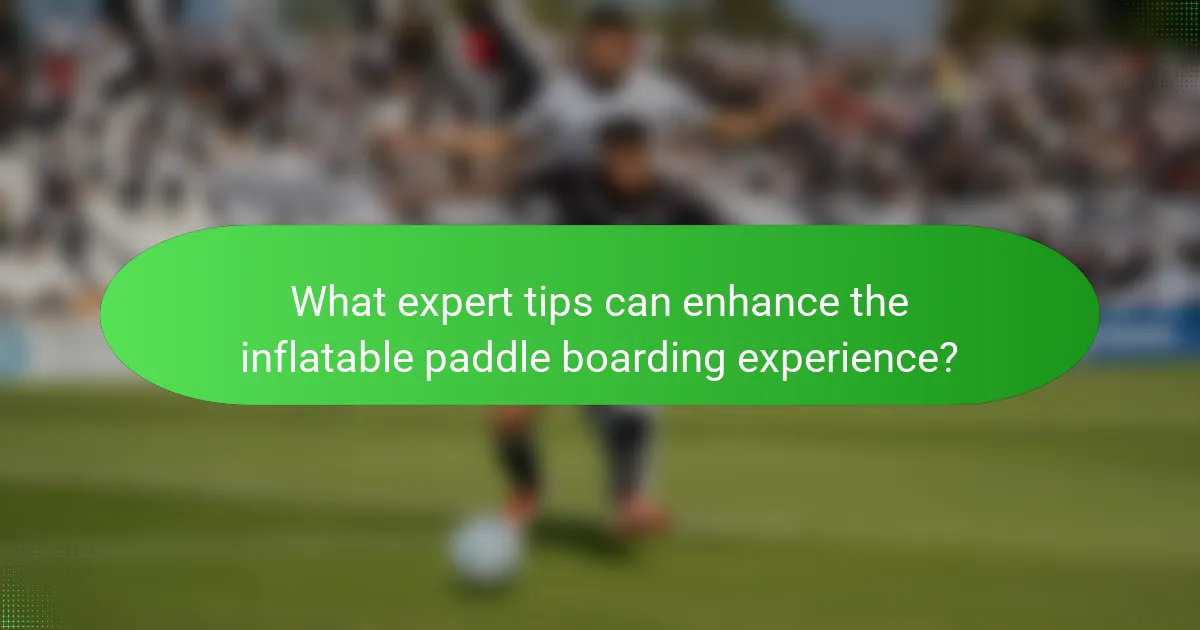 What expert tips can enhance the inflatable paddle boarding experience?