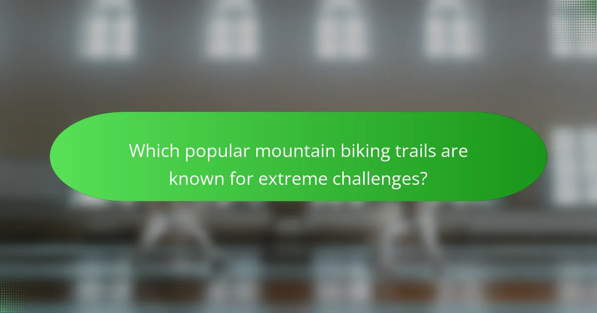 Which popular mountain biking trails are known for extreme challenges?