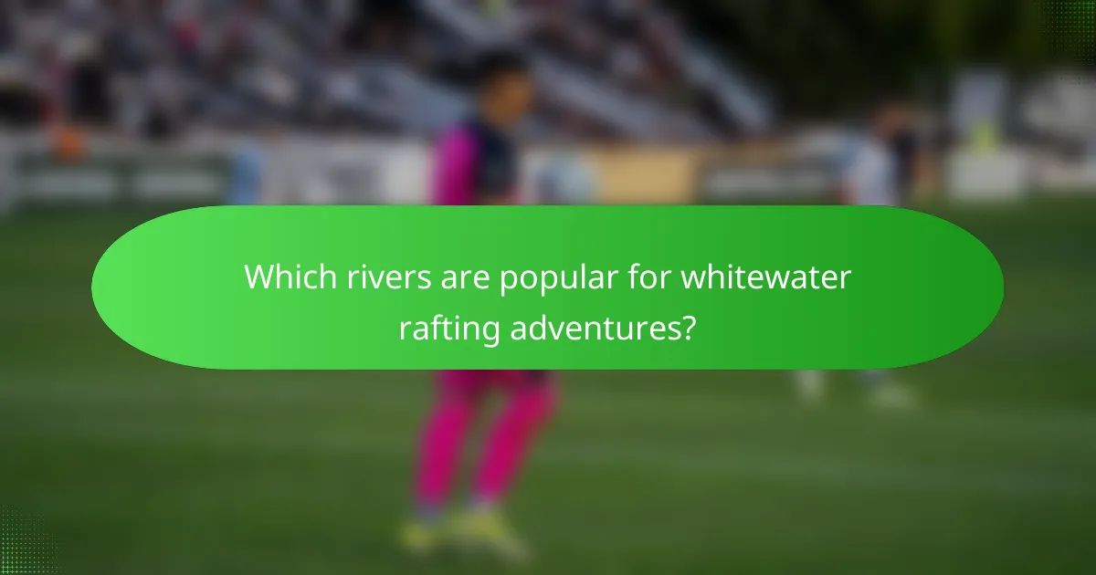 Which rivers are popular for whitewater rafting adventures?
